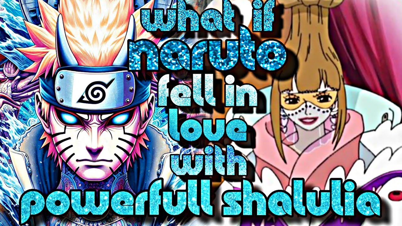 what if Naruto Fell In love with Powerful Shalulia