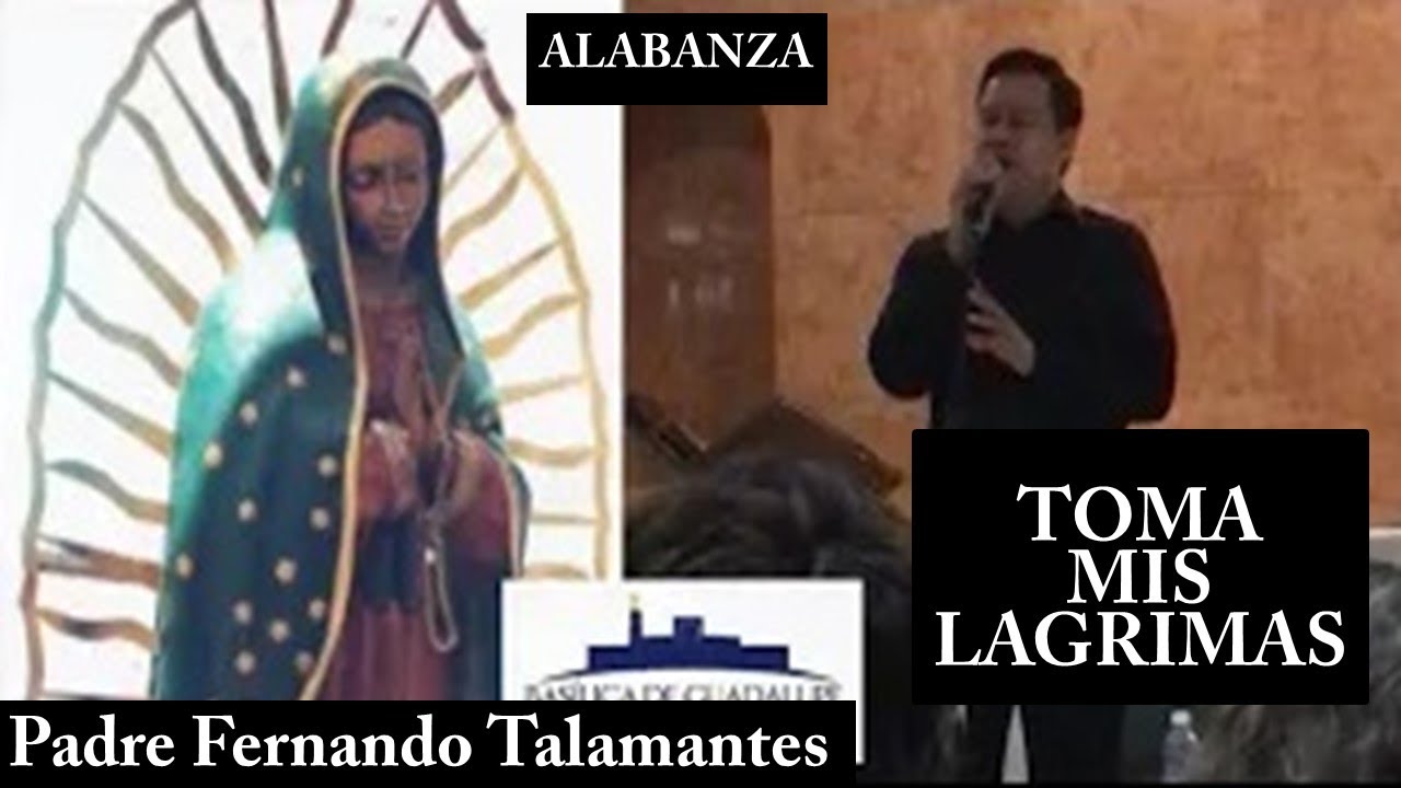 TOMA MIS LAGRIMAS PADRE FERNANDO TALAMANTES