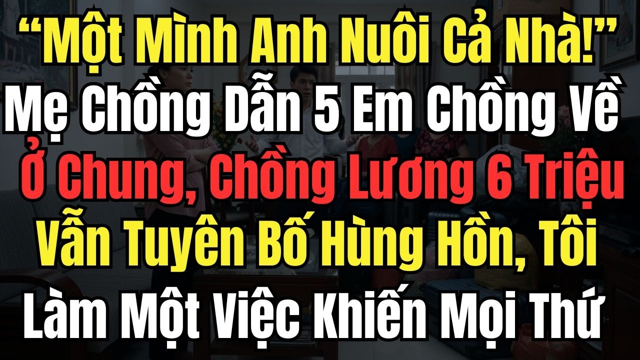 “Một Mình Anh Nuôi Cả Nhà” Mẹ Chồng Dẫn 5 Em Chồng Về ở Chung, Chồng Lương 6Tr Vẫn Tuyên Bố Hùng Hồn