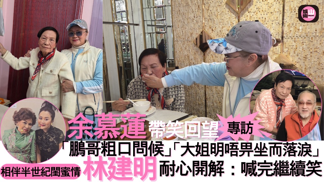 【娛樂山】相伴半世紀閨蜜情｜余慕蓮帶笑回望「鵬哥粗口問候」「大姐明唔畀坐而落淚」｜林建明耐心開解：喊完繼續笑