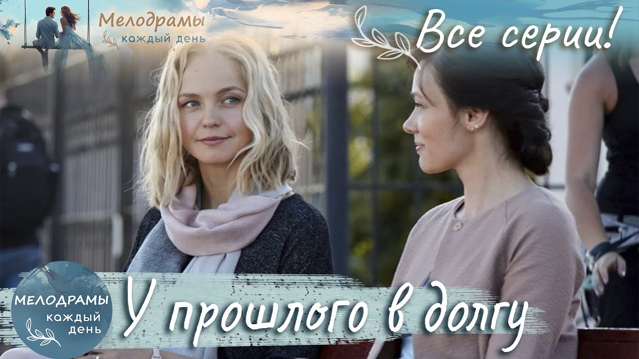 МЕЛОДИЯ ПОИСКА СЕБЯ В ГАРМОНИИ ПРОШЛОГО И БУДУЩЕГО! Мелодрама. У прошлого в долгу