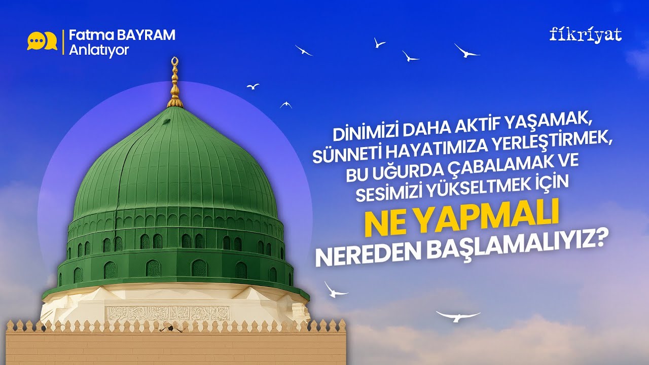 Fatma Bayram anlatıyor: Dinimizi daha aktif yaşamak için ne yapmalı, nereden başlamalıyız?