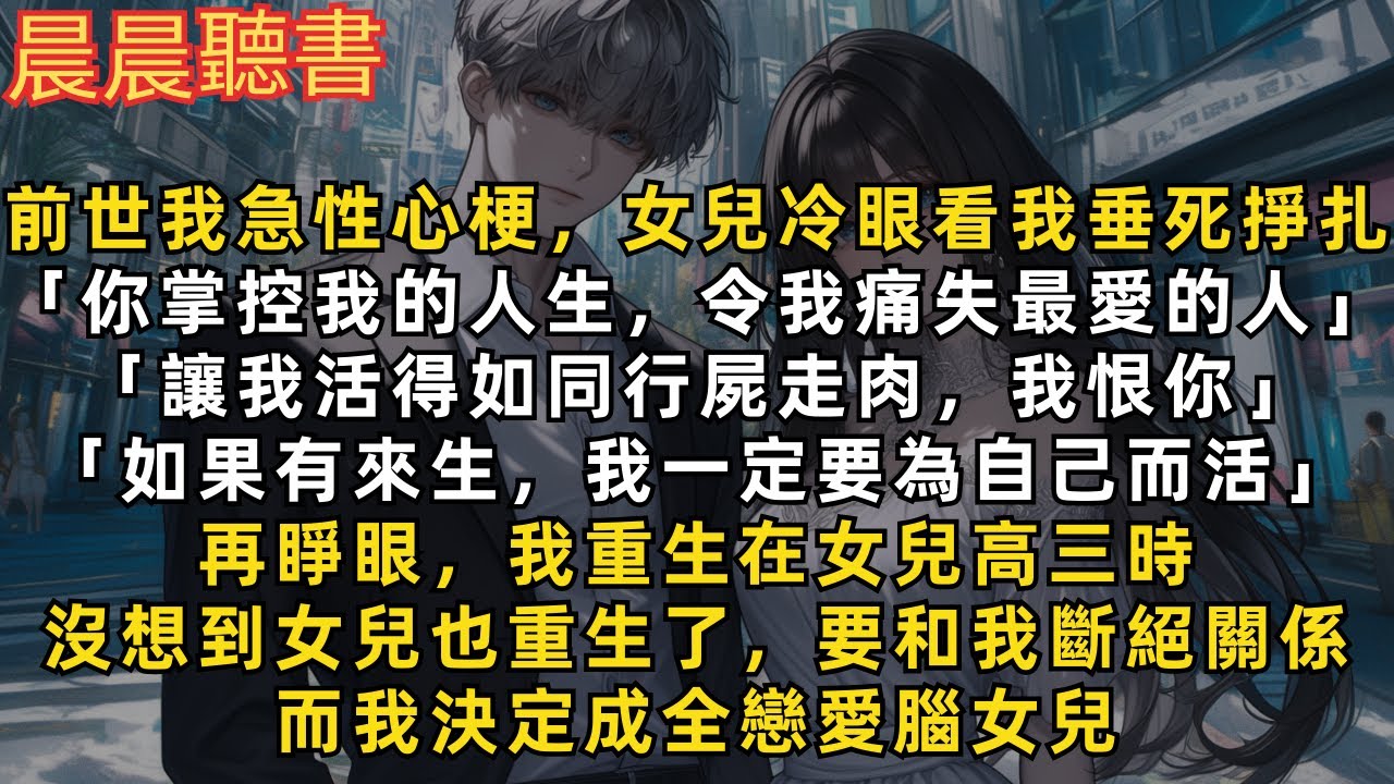 前世我急性心梗，女兒冷眼看我垂死掙扎，只因她恨我。再睜眼，我重生在女兒高三時，沒想到女兒也重生了，要和我斷絕關係，而我決定成全戀愛腦女兒