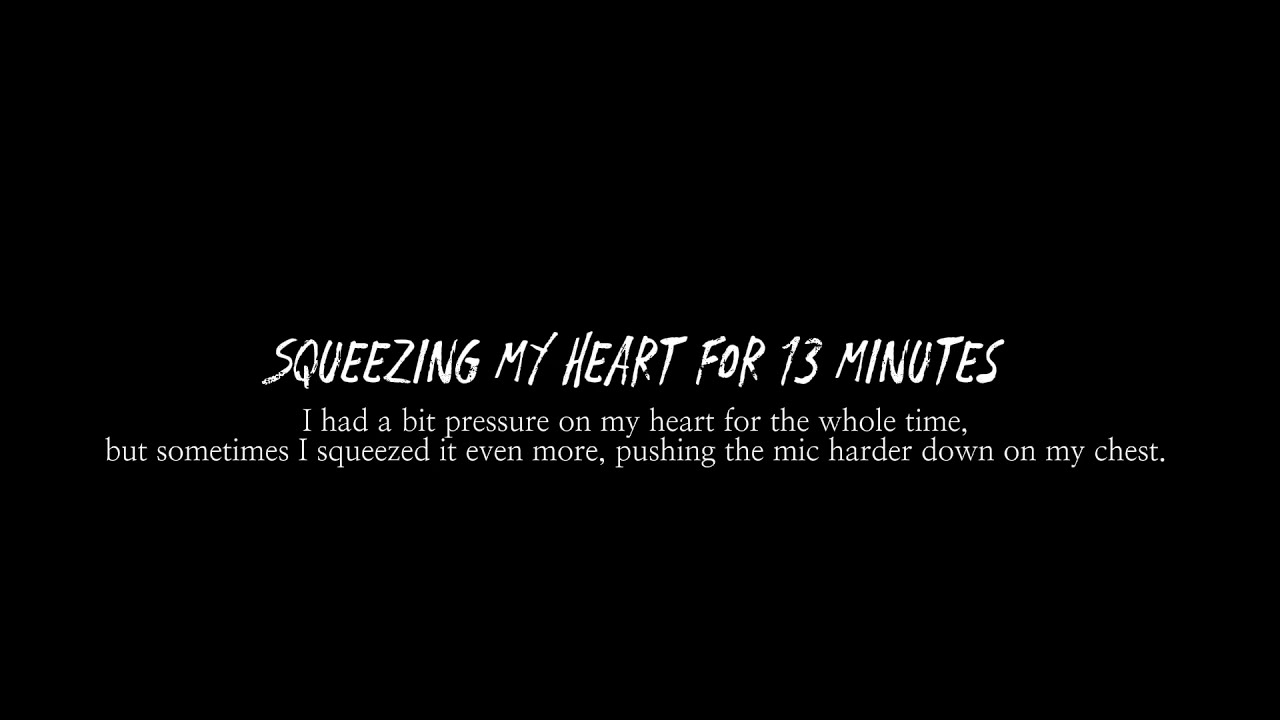 | Squeezing my heart for 13 minutes |