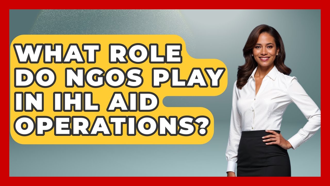 What Role Do NGOs Play In IHL Aid Operations? - International Humanitarian Law Experts