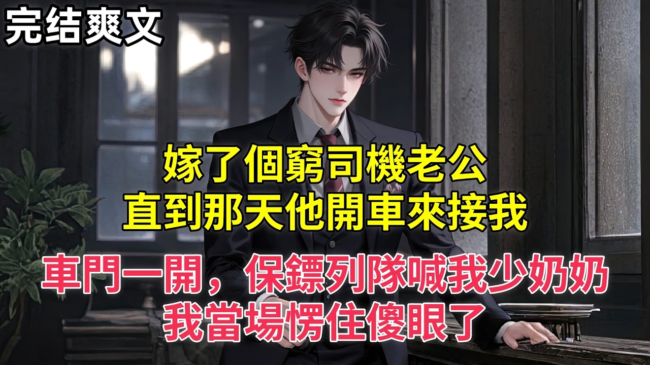 嫁了個窮司機老公，直到那天他開車來接我，車門一開，保鏢列隊喊我少奶奶，我當場愣住傻眼了