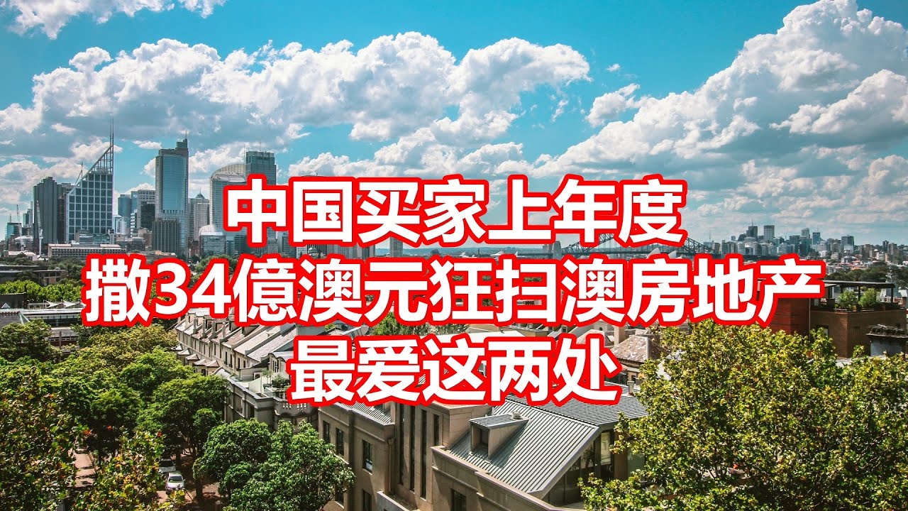 中国买家上年度 撒34億澳元狂扫澳房地产 最爱这两处