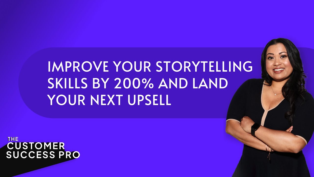 Improve Your Storytelling Skills by 200% and Land Your Next Upsell - The Art of Storytelling in CS