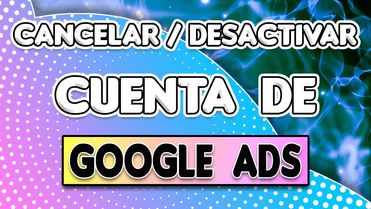 C&Oacute;MO CANCELAR/DESACTIVAR CUENTA DE GOOGLE ADS: &iquest;Qu&eacute; hacer para desactivar cuenta de Google Ads?