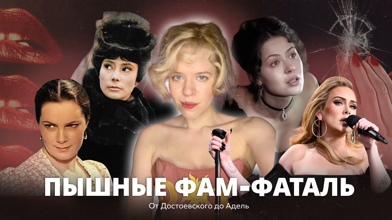 ПЫШНЫЕ ФАМ-ФАТАЛЬ (От Достоевского до Адель) 