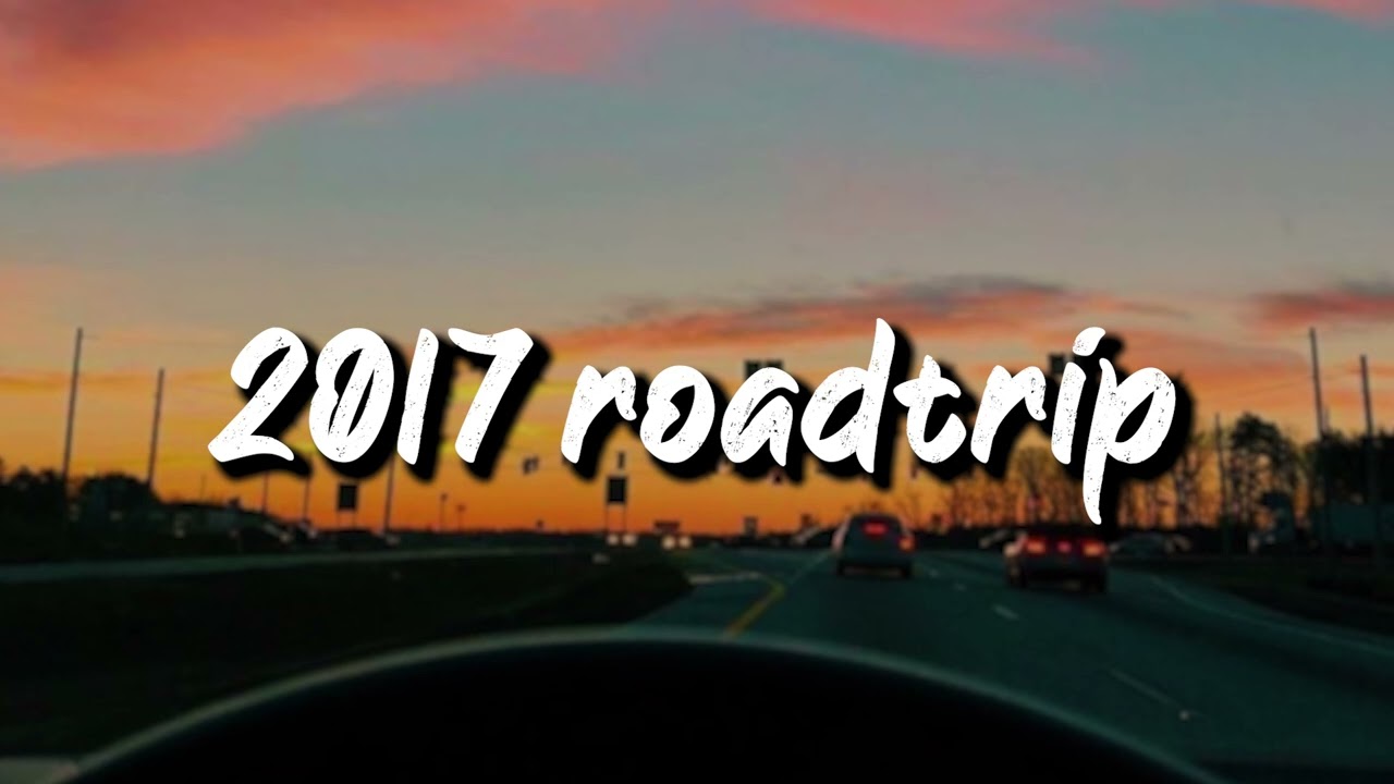2017 roadtrip vibes ~nostalgia playlist