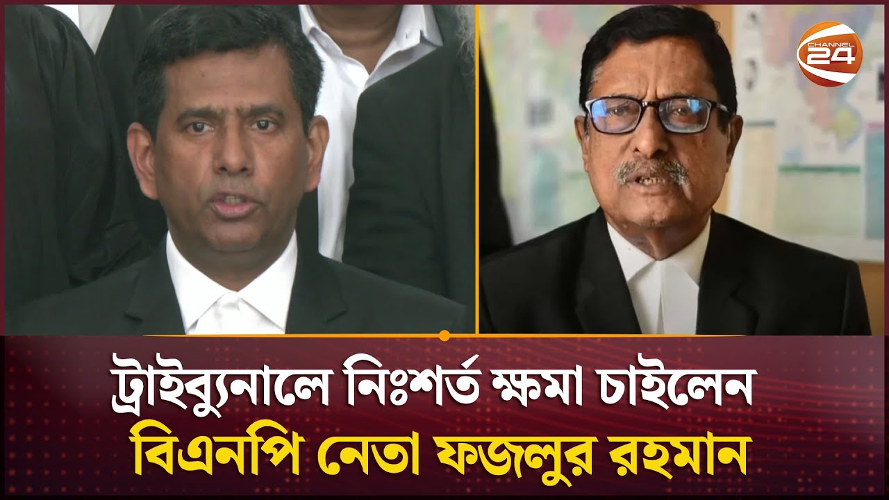 ট্রাইব্যুনালে লিখিতভাবে নিঃশর্ত ক্ষমা চাইলেন বিএনপি নেতা ফজলুর রহমান | Tajul Islam | Channel 24