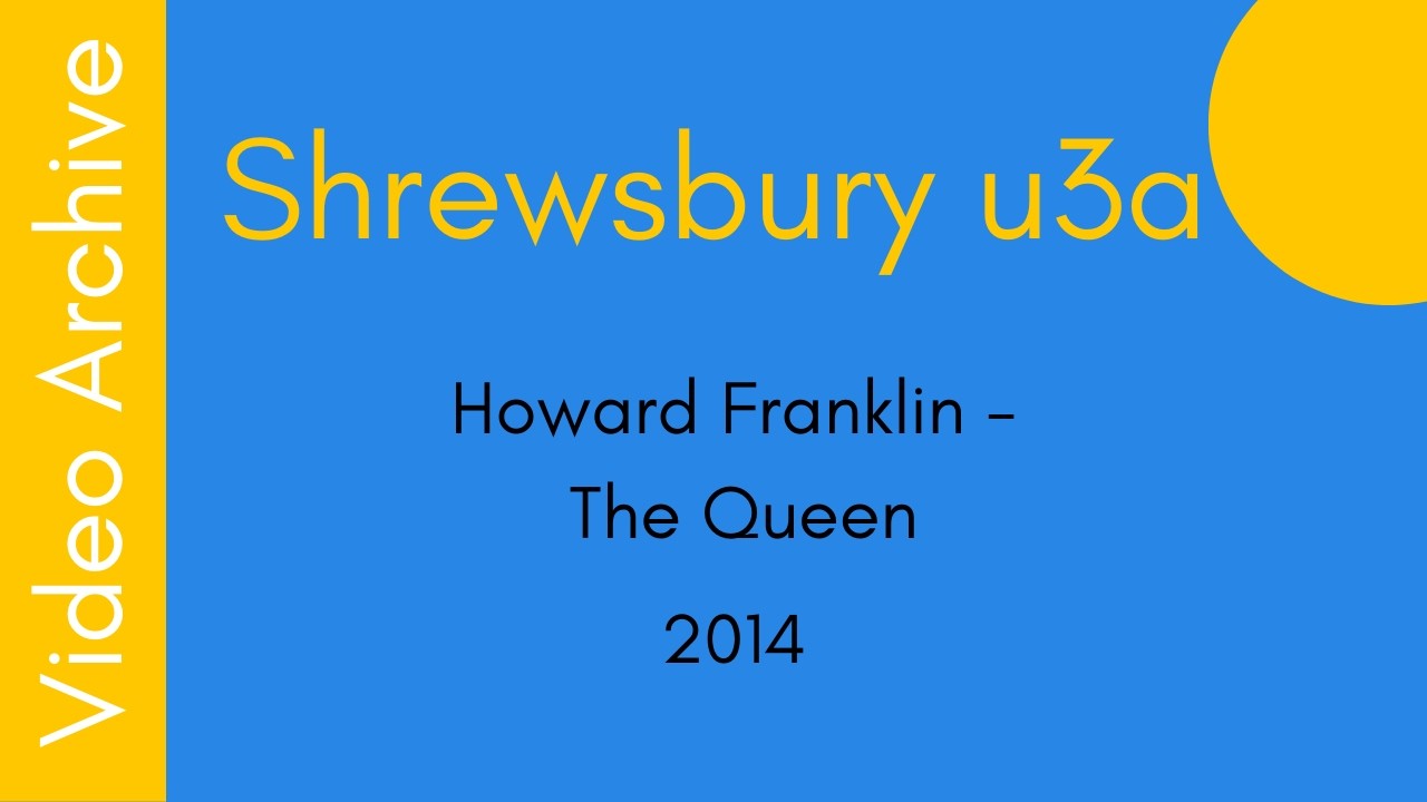 Howard Franklin -  The Queen. Talk to Shrewsbury u3a. 2014