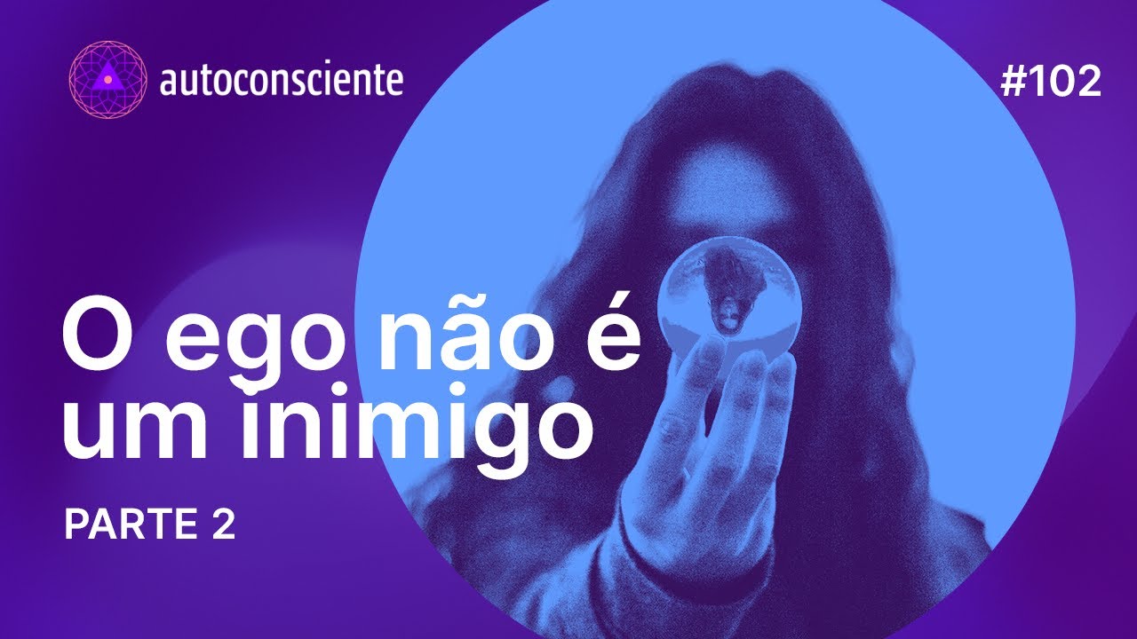 O ego não é um inimigo parte 2 | Autoconsciente Podcast episódio 102