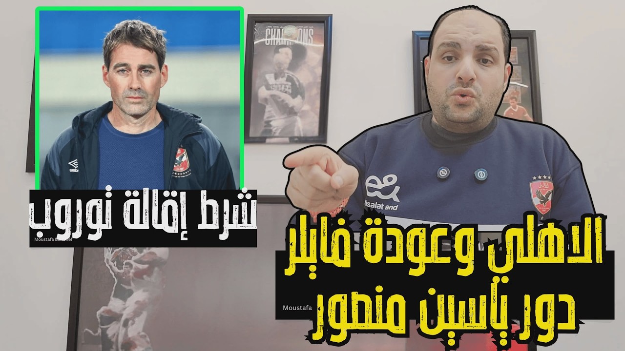 الاهلي وعودة فايلر ودور ياسين منصور وشرط إقالة توروب وتعثر بلال عطية ورسالة ميدو للزمالك