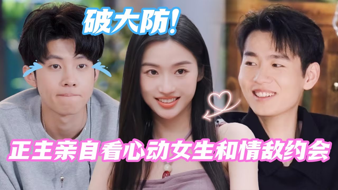 【ENG】破大防！正主亲自看心动女生和情敌约会 节目组你们太会玩了🤣#心动的信号S7 #恋综