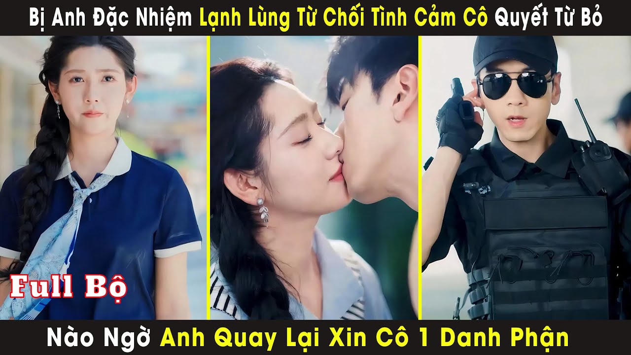 Bị Anh Đặc Nhiệm Lạnh Lùng Từ Chối Tình Cảm Cô Quyết Từ Bỏ, Nào Ngờ Anh Quay Lại Xin Cô 1 Danh Phận