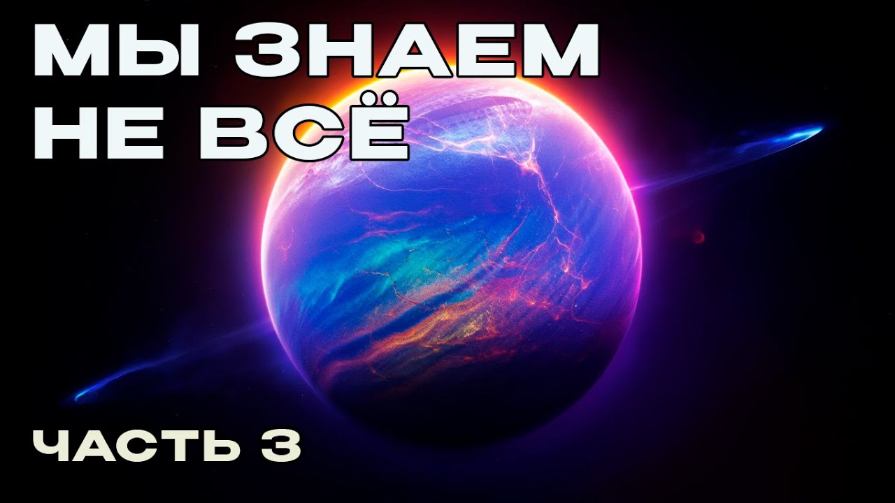 Мы знаем не всё тайны Вселенной | Часть 3