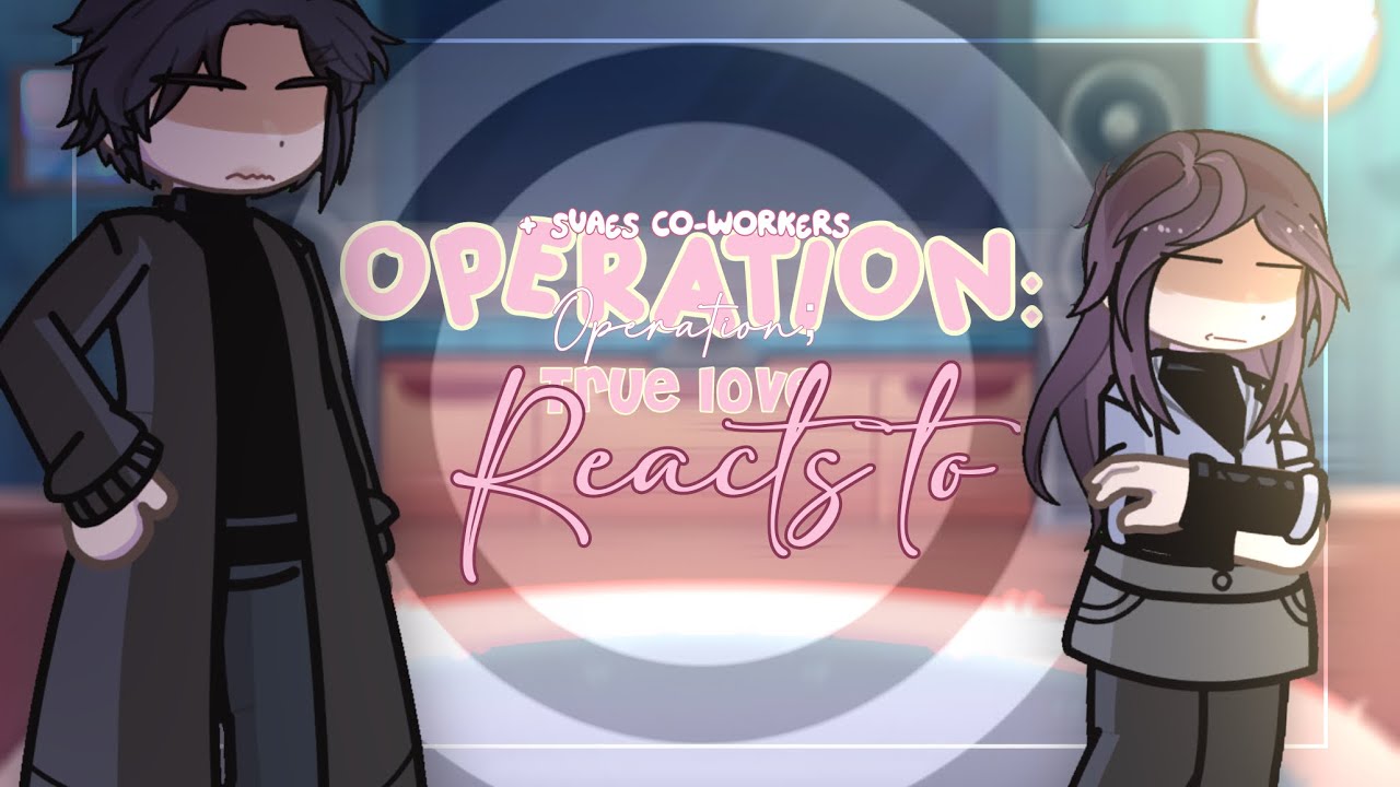 OPERATION TRUE LOVE REACTS TO… || + Suae’s Co-Workers || 1/1 || GCRV