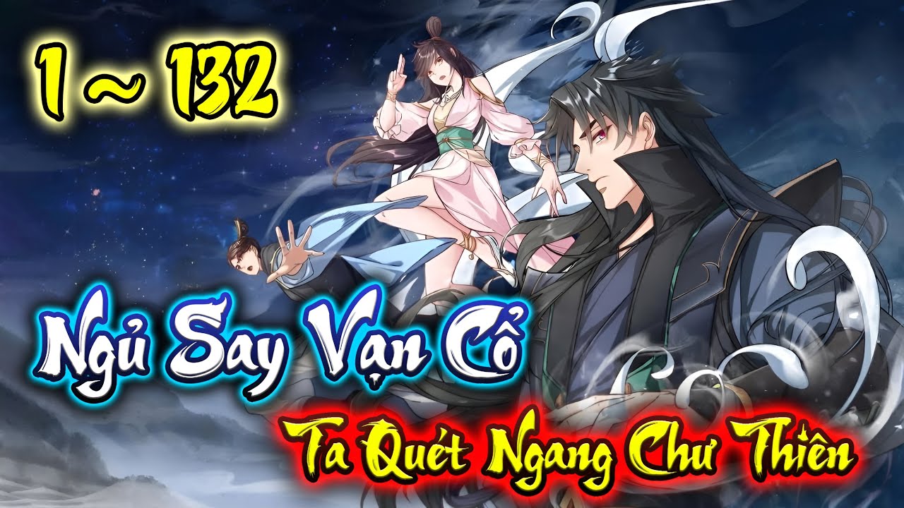[ Dài Tập ] Ngủ Say Vạn Cổ Ta Quét Ngang Chư Thiên | 1~132 | Woan Maverick
