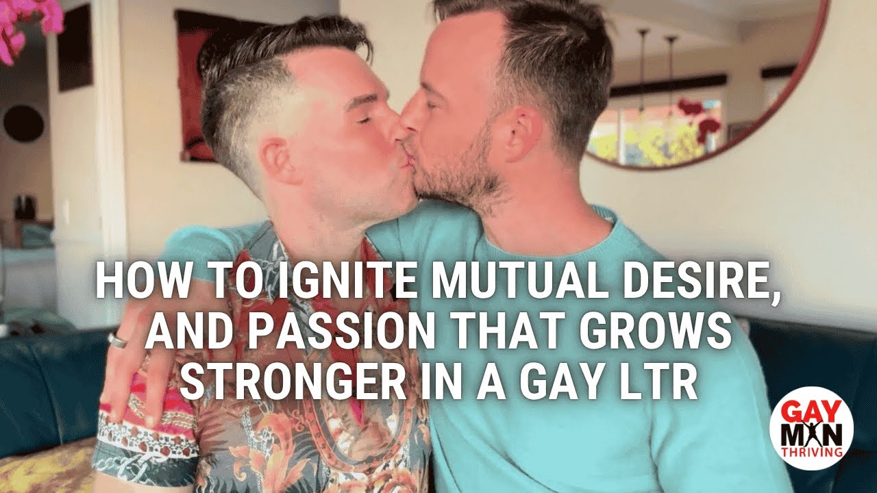 Must-Watch Video for Gay Men Who Want Passion, Mutual Desire, and a Love That Grows Deeper Over Time