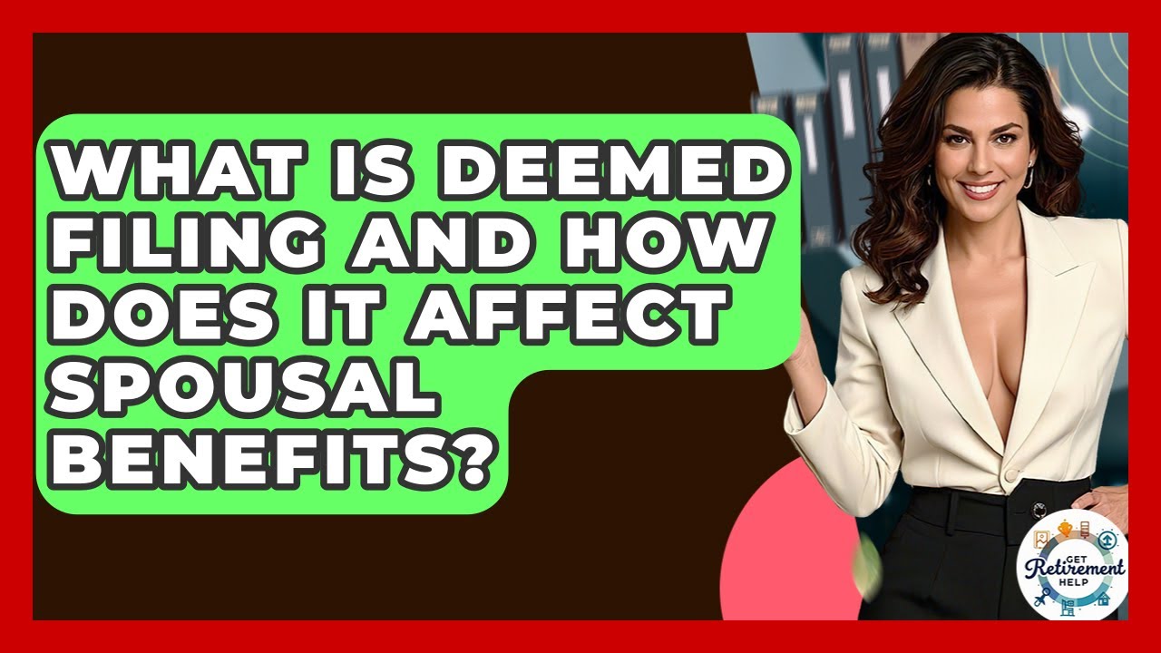 What Is Deemed Filing And How Does It Affect Spousal Benefits? - Get Retirement Help