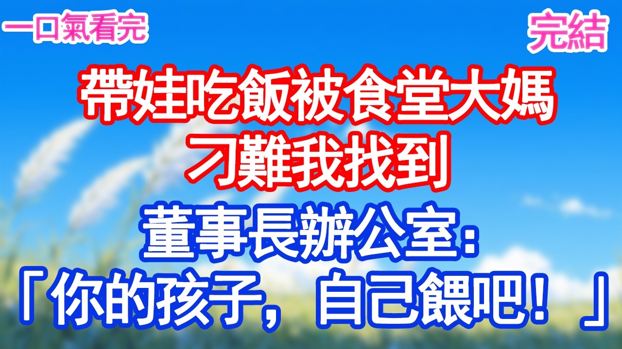 帶娃吃飯被食堂大媽刁難我把2歲兒子放董事長桌上：「你兒子餓了，自己餵吧！」#愛情#爽文#故事分享