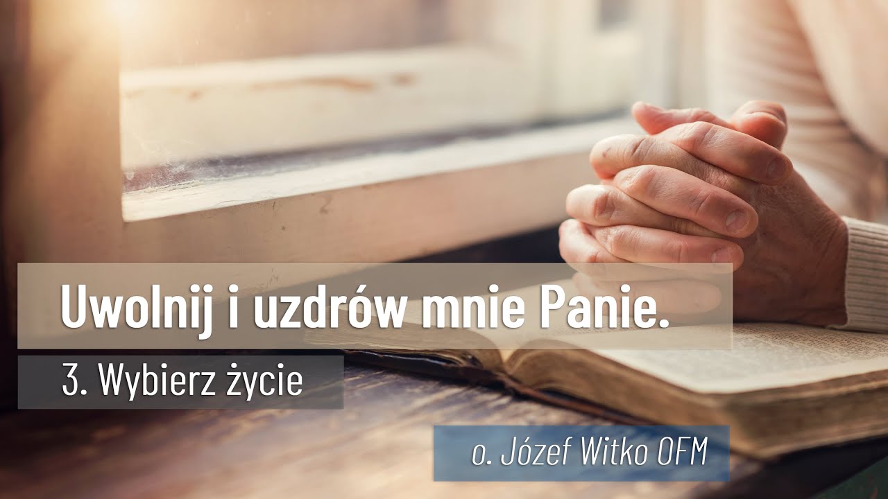 Uwolnij i uzdrów mnie Panie - #03 Wybierz Życie // o. Józef Witko OFM
