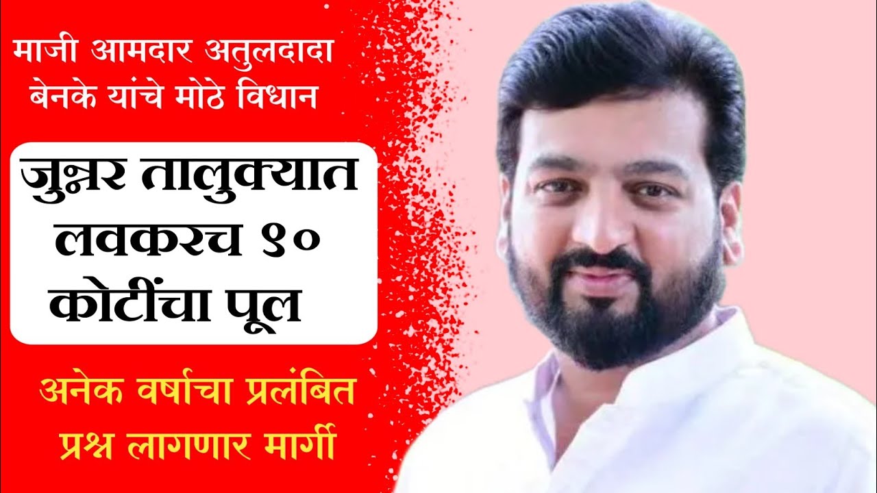 90 कोटींचा पूल उभारणार; जुन्नरच्या आदिवासी भागाला दिलासा _ माजी आमदार अतुलदादा बेनके यांची माहिती 