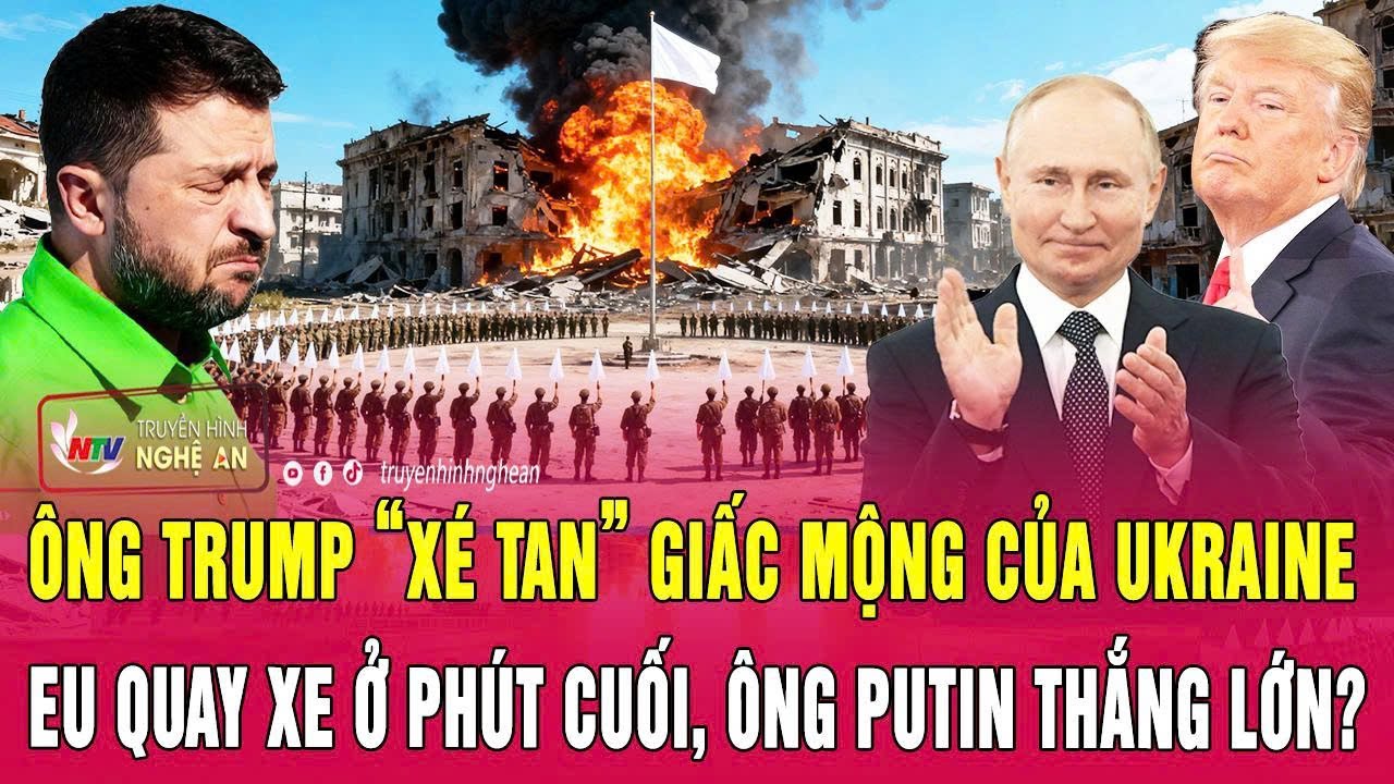 Điểm nóng thế giới: Ông Trump “xé tan” giấc mộng của Kiev, EU quay xe, ông Putin thắng lớn?