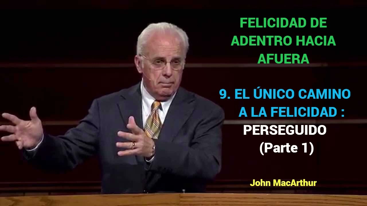 EL ÚNICO CAMINO A LA FELICIDAD : PERSEGUIDO (Parte 1) - John MacArthur