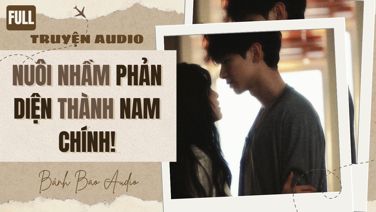 [FULL] NUÔI NHẦM PHẢN DIỆN THÀNH NAM CHÍNH! | Truyện AUDIO | Bánh Bao Audio