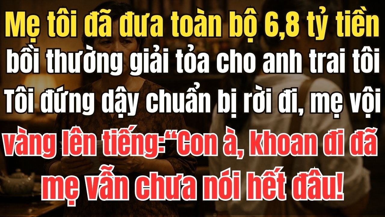 Mẹ tôi đã đưa toàn bộ 6,8 tỷ tiền đền bù giải tỏa cho anh trai.Tôi đứng dậy chuẩn bị rời đi, thì mẹ