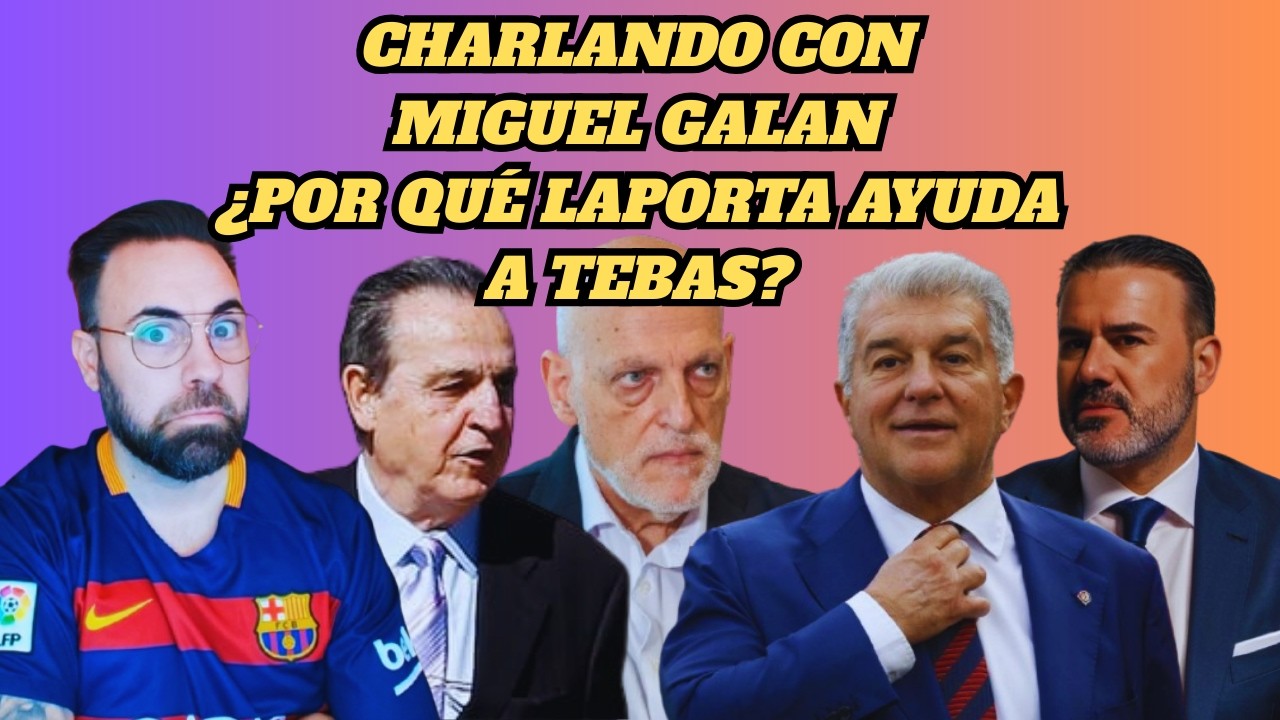 CHARLANDO CON MIGUEL GALAN SOBRE ¿POR QUÉ LAPORTA AYUDA A TEBAS?