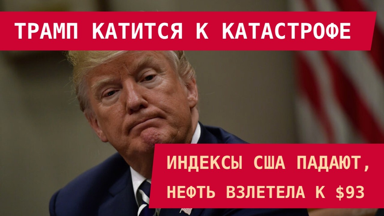 ТРАМП КАТИТСЯ К КАТАСТРОФЕ: Индексы США падают, а нефть взлетела к $93!