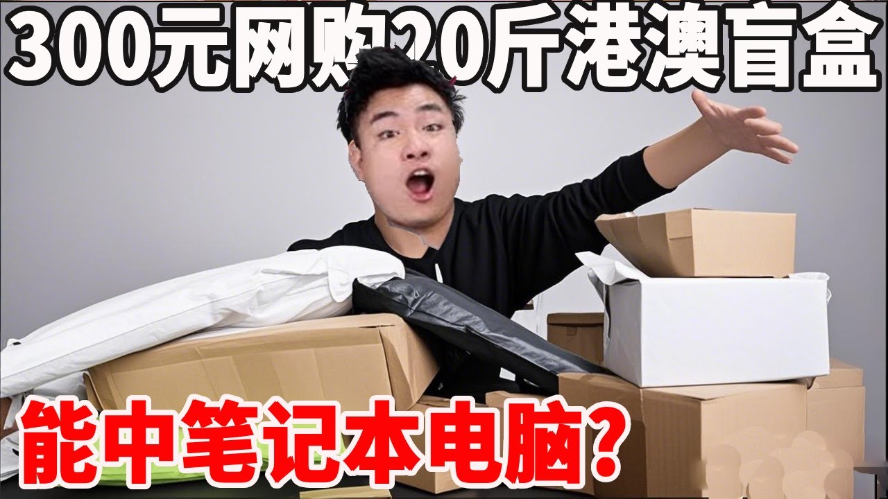 【合集】仅花298元网购20斤港澳台快递盲盒？号称能中笔记本电脑，靠谱吗【饞大鑫】