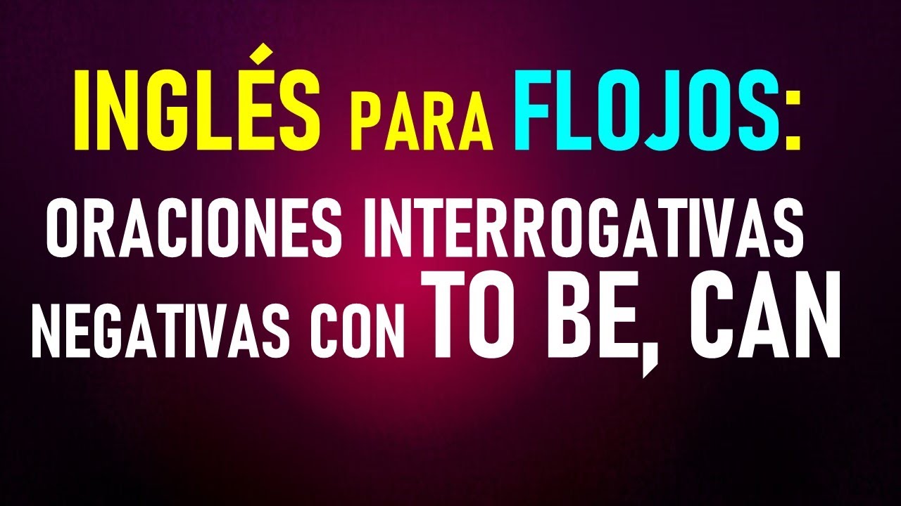 19.-  Inglés para flojos: Oraciones interrogativas-negativas con TO BE y CAN en el presente