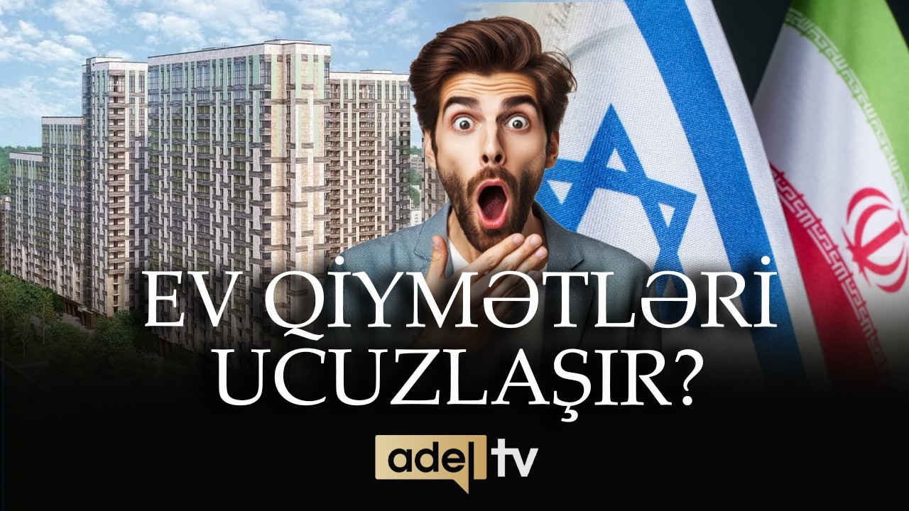İran-İsrail müharibəsi: Bakıda ev qiymətləri UCUZLAŞACAQ, yoxsa BAHALAŞACAQ?