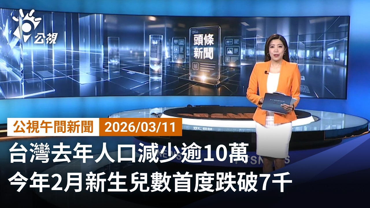 20260311 公視午間新聞 完整版（無網路版權內容除外）｜台灣去年人口減少逾10萬 今年2月新生兒數首度跌破7千