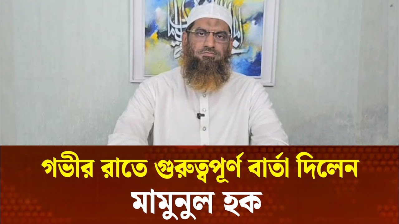 গভীর রাতে গুরুত্বপূর্ণ বার্তা দিলেন মামুনুল হক | mamunul haque live today | news
