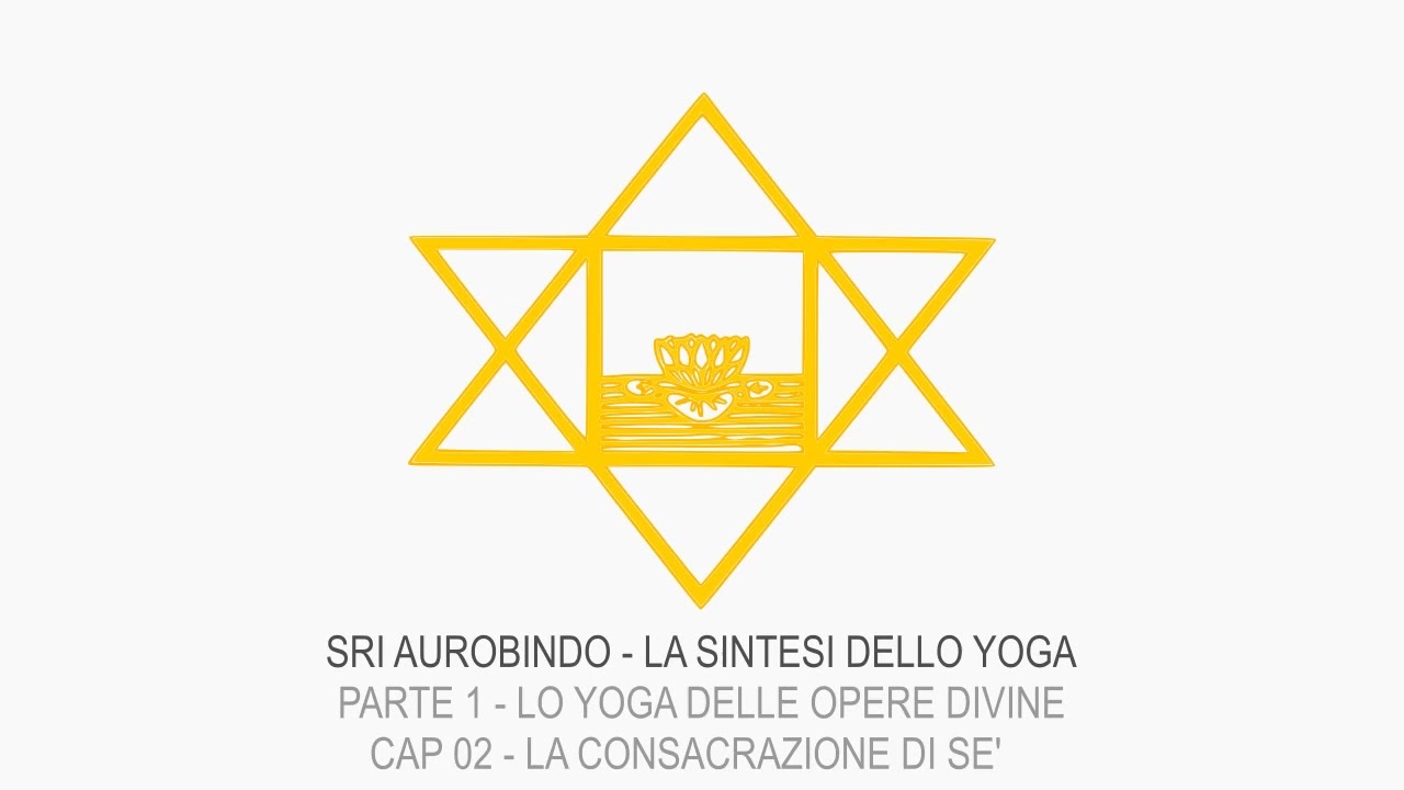Sri Aurobindo - La Sintesi dello Yoga - P1 - Lo Yoga delle Opere Divine - C02 - Consacrazione di Sé