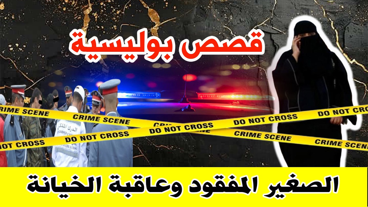 الصغير المفقود وعاقبة الخيانة│قصص من ملفات الشرطة والدرك الملكي ، قضايا وتحريات وجرائم  من الواقع