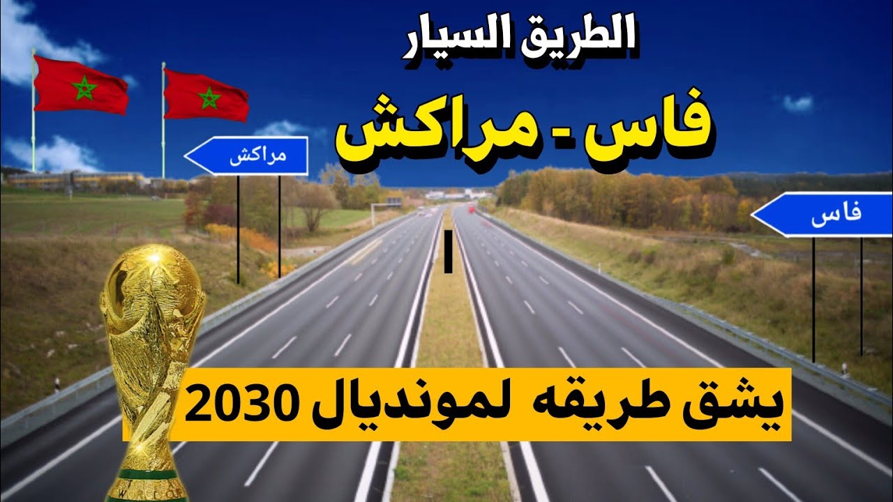 المغرب يستعد لإنجاز الطريق السيار فاس- مراكش في إطار التحضير لكأس العالم 2030
