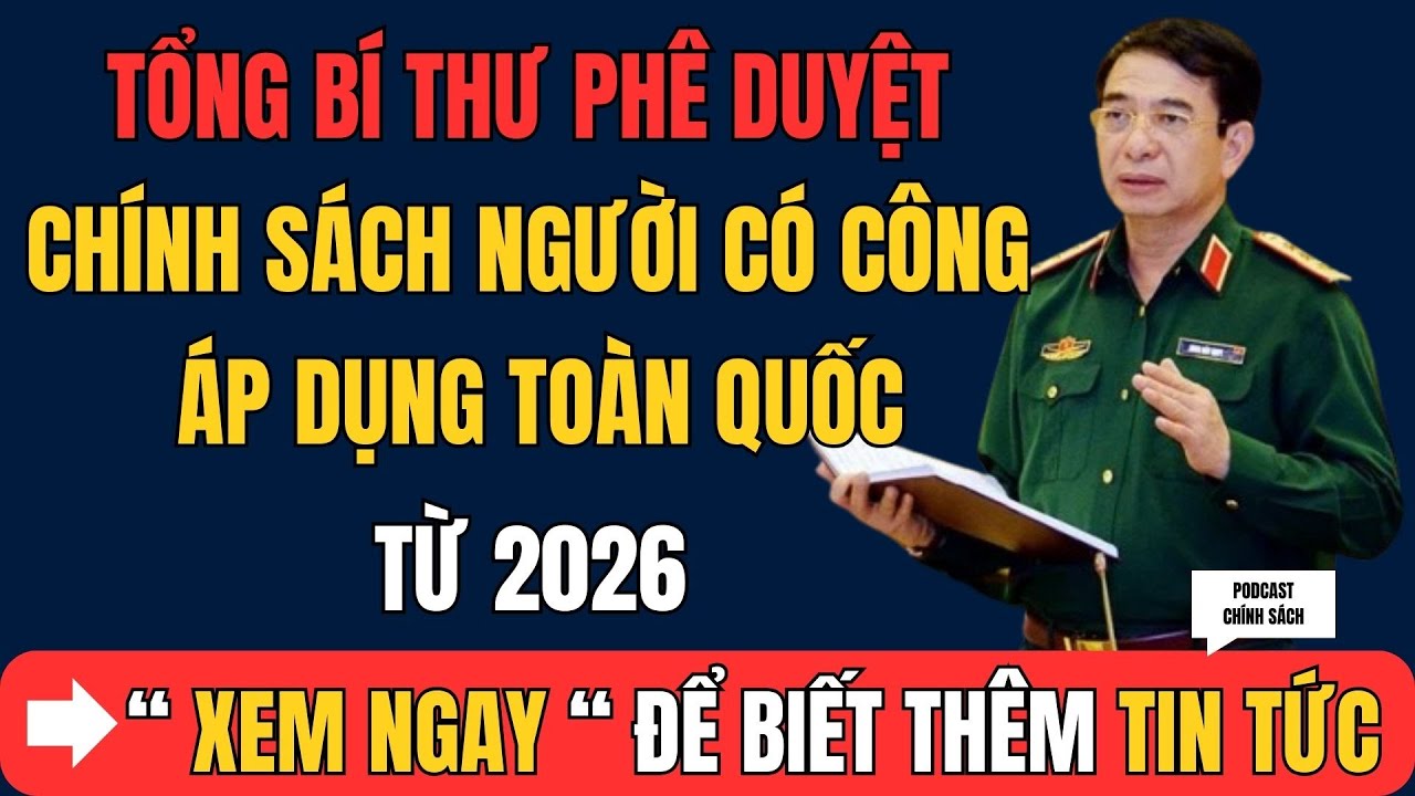 CHÍNH THỨC: Tổng Bí thư PHÊ DUYỆT chính sách Người Có Công – Áp dụng toàn quốc kể từ 2026!