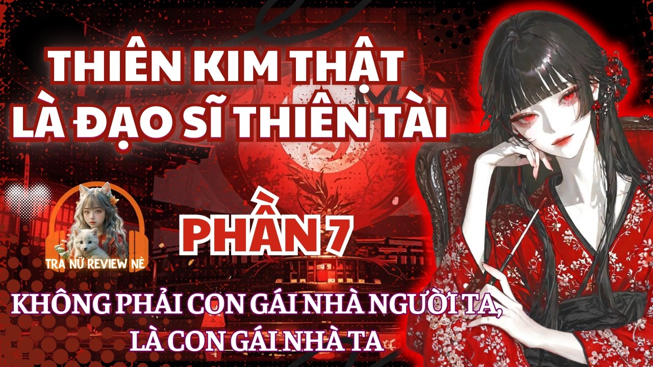 PHẦN 7: ĐẠO SĨ THIÊN TÀI KHÔNG PHẢI CON GÁI NHÀ NGƯỜI TA, LÀ CON GÁI NHÀ TA