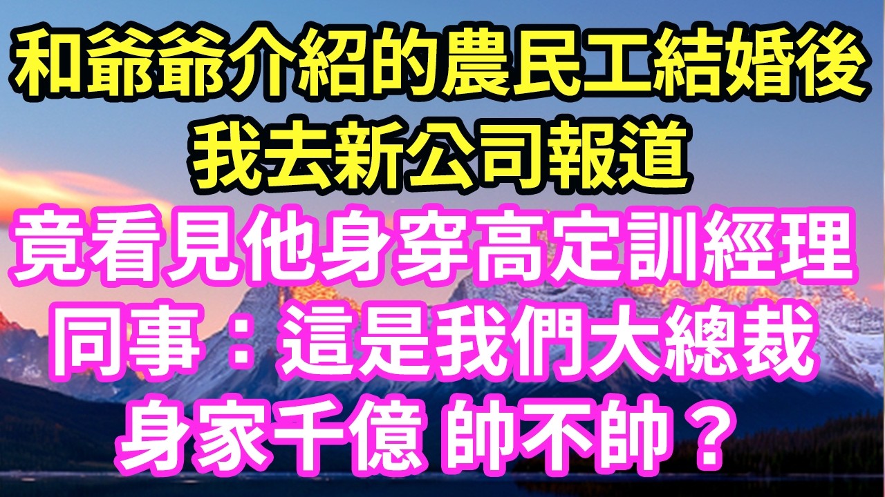 和爺爺介紹的農民工結婚後我去新公司報道竟看見他身穿高定訓經理同事：這是我們大總裁身家千億 帥不帥？