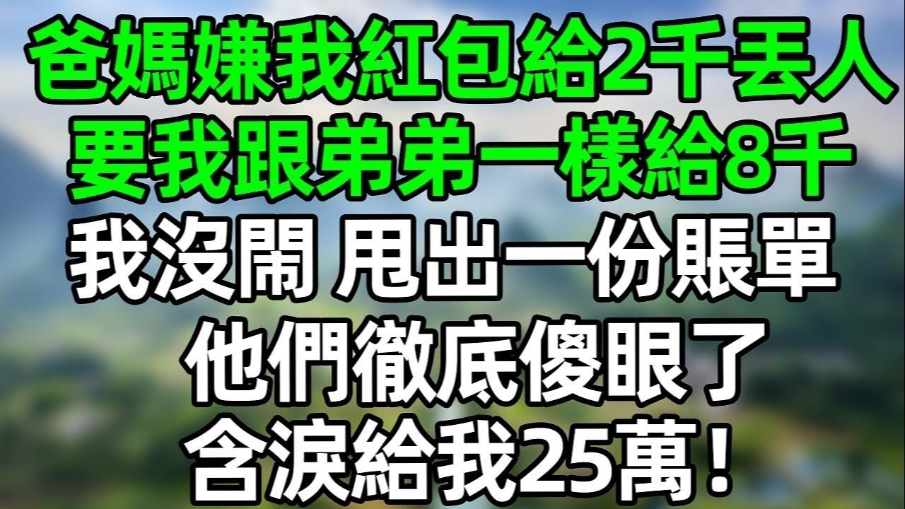 爸媽嫌我中秋紅包給2千太丟人，要我跟弟弟一樣給8千！我沒閙 甩出一份賬單，他們徹底傻眼，含淚給我25萬！#夜讀人生 #講故事  #幸福生活 #深夜淺讀 #深夜故事 #婆媳 #情感故事
