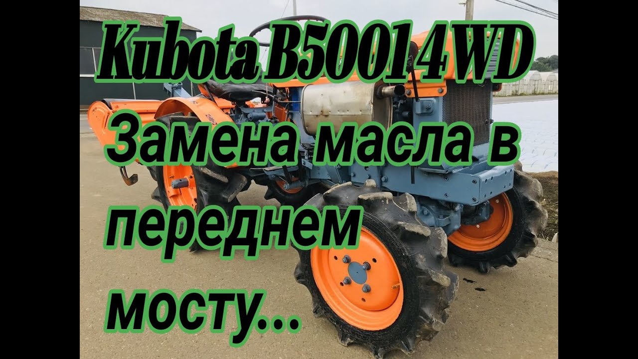 ЯПОНСКИЙ МИНИТРАКТОР KUBOTA B5001 4WD- ПРОМЫВКА И ЗАМЕНА МАСЛА В ПЕРЕДНЕМ МОСТУ.
