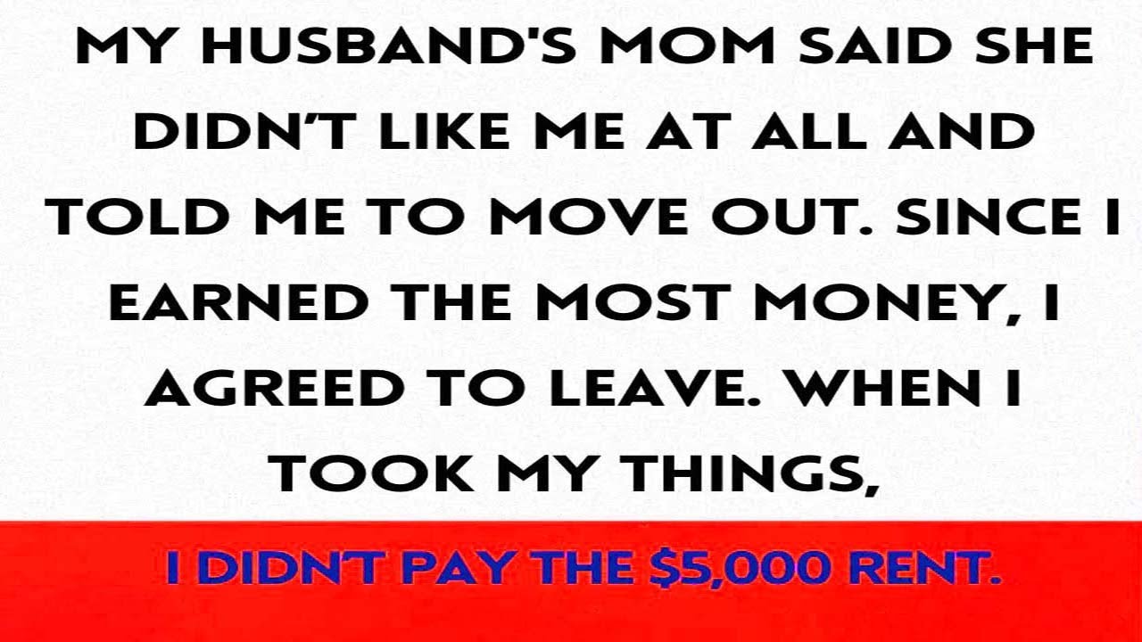 My husband's mom asked me to leave, so I did, but I didn't pay the $5,000 rent...