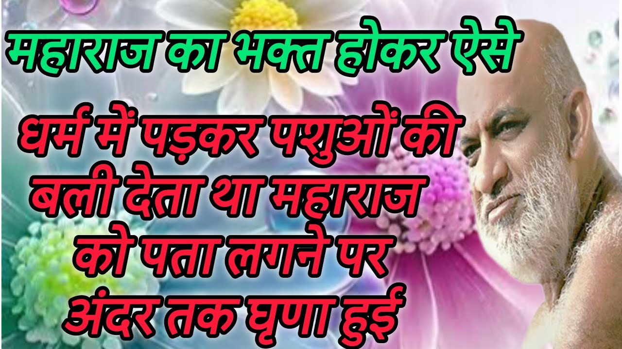 महाराज का भक्त होकर ऐसे धर्म में पड़कर पशुओं की बली देता था महाराज को पता लगने पर अंदर तक घृणा हुई